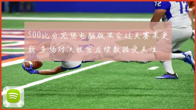 500比分完场电脑版混合过关赛果更新 多场对决收官后续数据受关注
