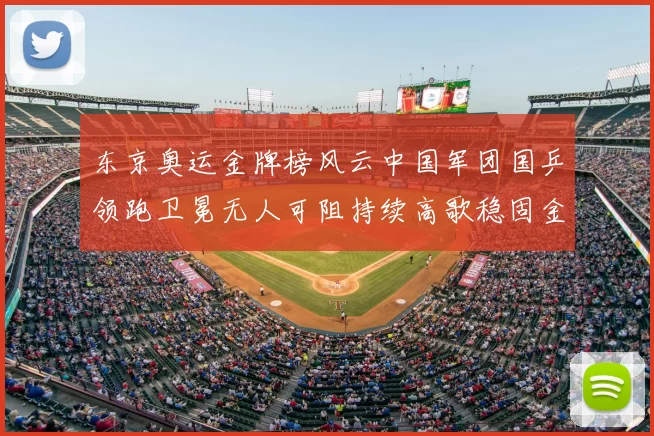 东京奥运金牌榜风云中国军团国乒领跑卫冕无人可阻持续高歌稳固金