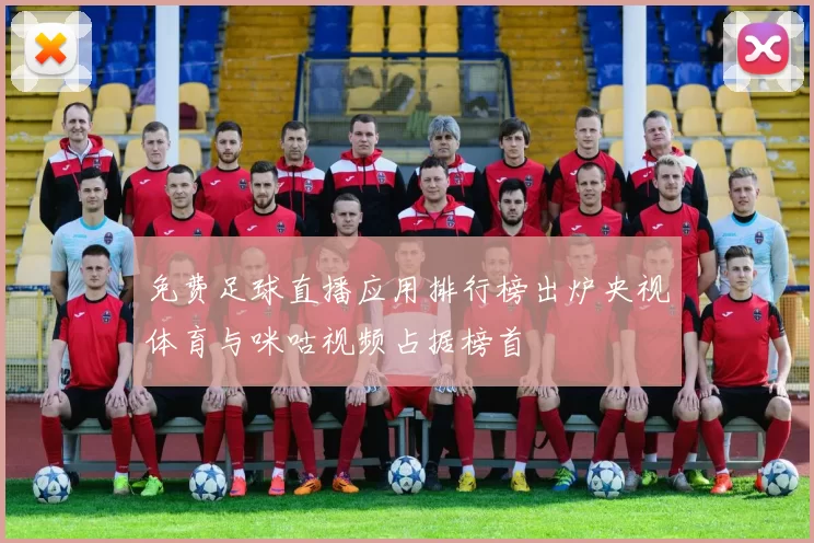 免费足球直播应用排行榜出炉央视体育与咪咕视频占据榜首