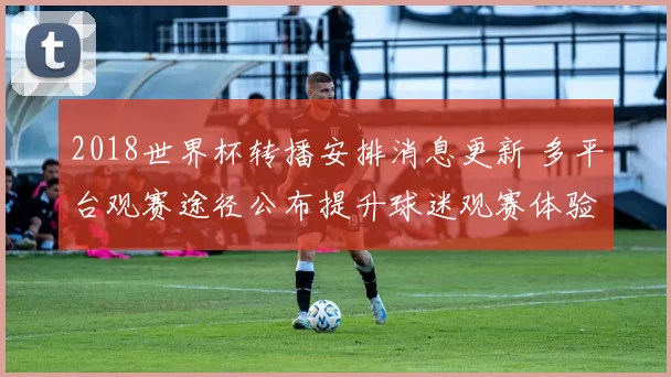 2018世界杯转播安排消息更新 多平台观赛途径公布提升球迷观赛体验