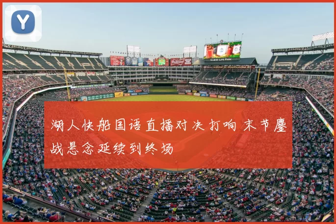 湖人快船国语直播对决打响 末节鏖战悬念延续到终场