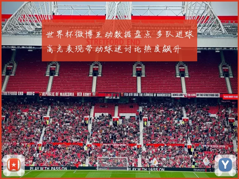 世界杯微博互动数据盘点 多队进球高光表现带动球迷讨论热度飙升