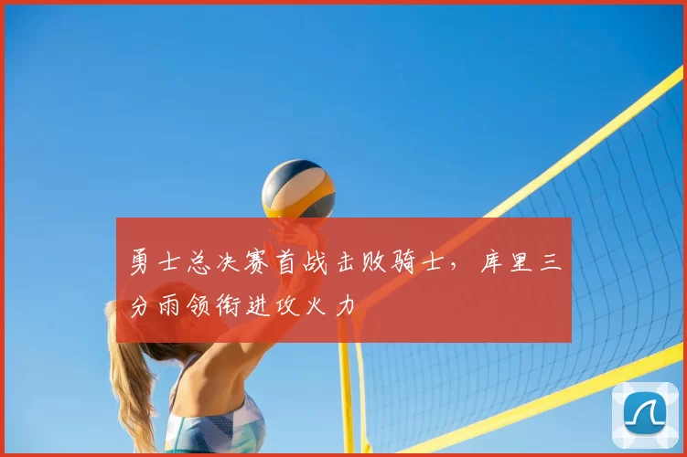 勇士总决赛首战击败骑士，库里三分雨领衔进攻火力
