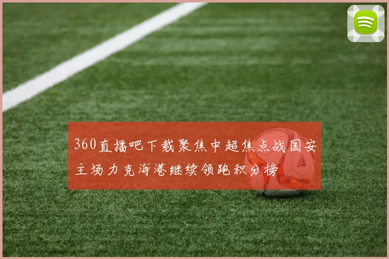 360直播吧下载聚焦中超焦点战国安主场力克海港继续领跑积分榜