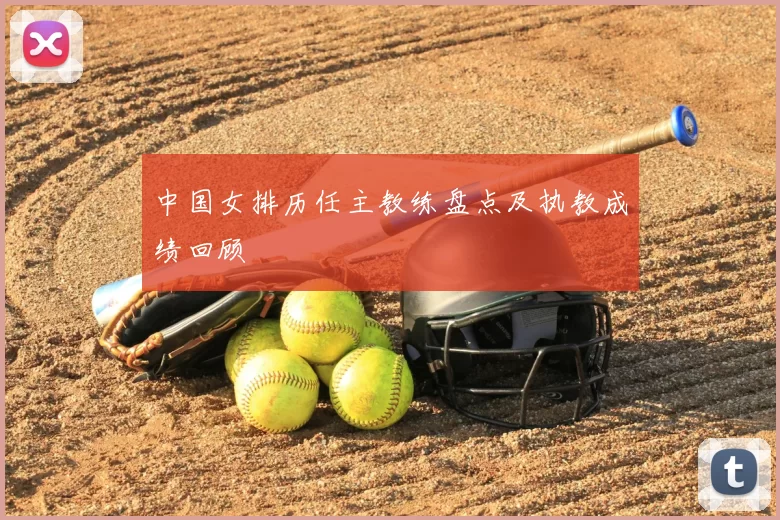 中国女排历任主教练盘点及执教成绩回顾