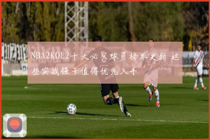 NBA2KOL2十大必买球员榜单更新 这些实战强卡值得优先入手