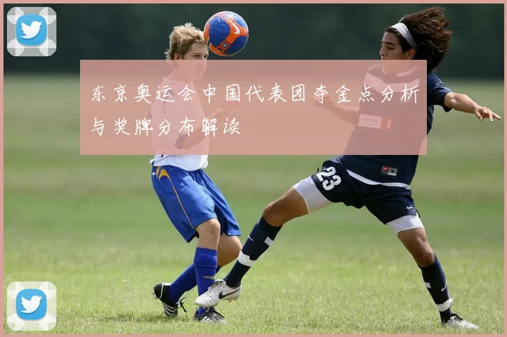 东京奥运会中国代表团夺金点分析与奖牌分布解读