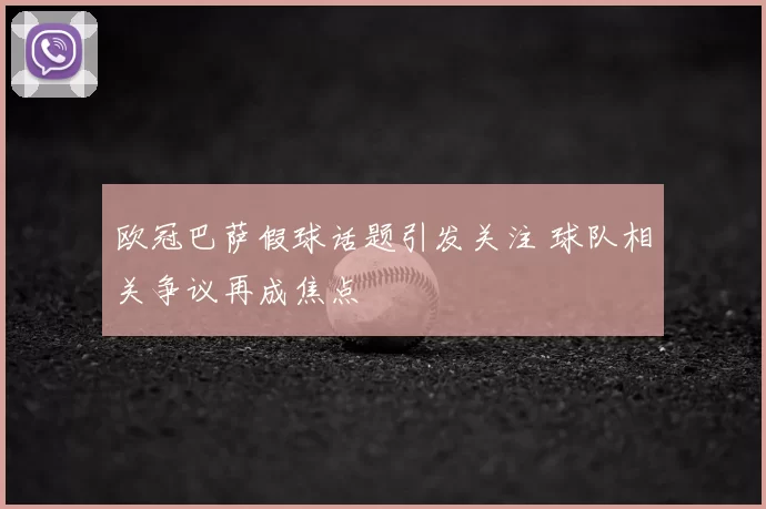 欧冠巴萨假球话题引发关注 球队相关争议再成焦点