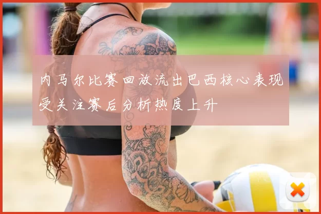 内马尔比赛回放流出巴西核心表现受关注赛后分析热度上升