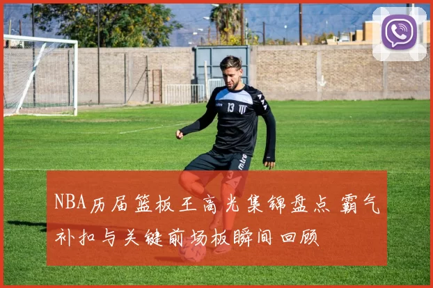 NBA历届篮板王高光集锦盘点 霸气补扣与关键前场板瞬间回顾
