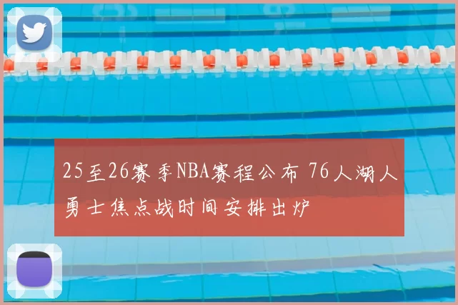25至26赛季NBA赛程公布 76人湖人勇士焦点战时间安排出炉
