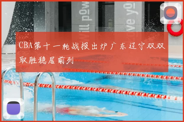 CBA第十一轮战报出炉广东辽宁双双取胜稳居前列