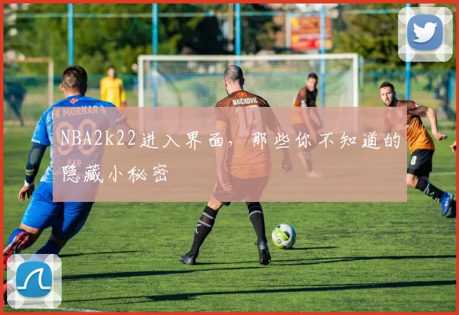 NBA2k22进入界面,那些你不知道的隐藏小秘密