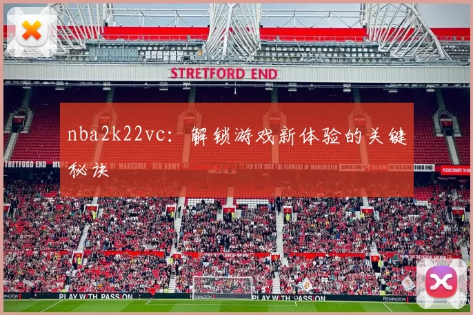 nba2k22vc:解锁游戏新体验的关键秘诀