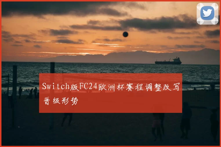 Switch版FC24欧洲杯赛程调整改写晋级形势
