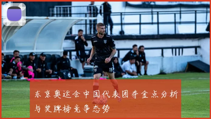 东京奥运会中国代表团夺金点分析与奖牌榜竞争态势