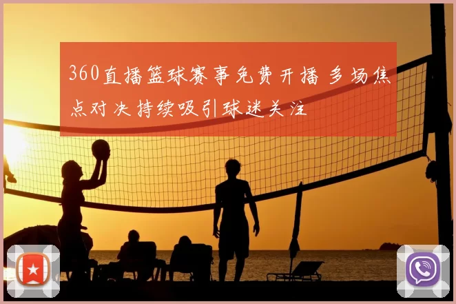 360直播篮球赛事免费开播 多场焦点对决持续吸引球迷关注