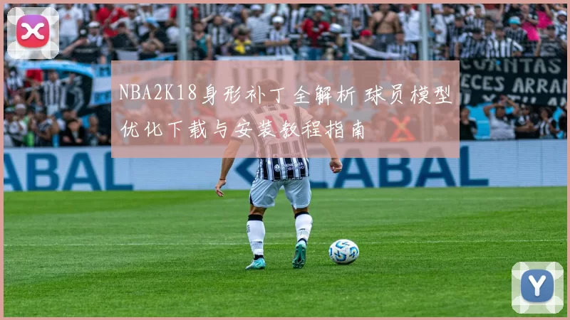 NBA2K18身形补丁全解析 球员模型优化下载与安装教程指南
