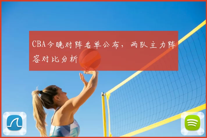 CBA今晚对阵名单公布，两队主力阵容对比分析