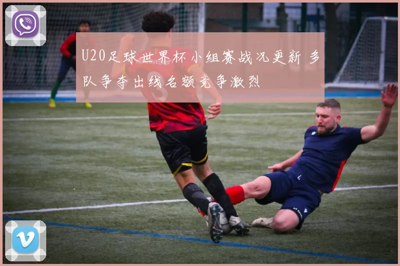 U20足球世界杯小组赛战况更新 多队争夺出线名额竞争激烈