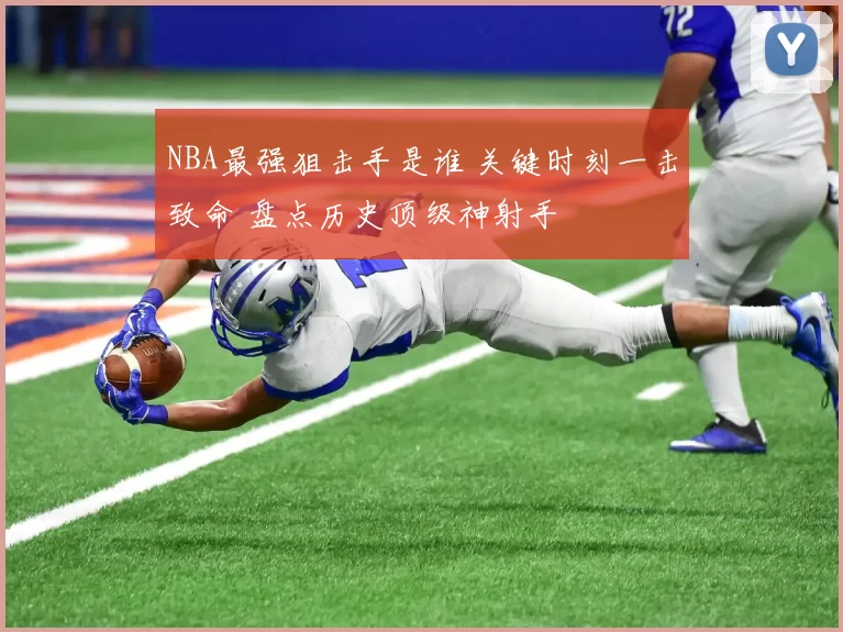 NBA最强狙击手是谁 关键时刻一击致命 盘点历史顶级神射手