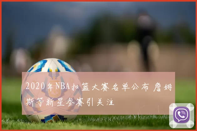 2020年NBA扣篮大赛名单公布 詹姆斯等新星参赛引关注