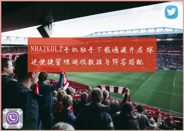 NBA2KOL2手机助手下载通道开启 球迷便捷管理游戏数据与阵容搭配