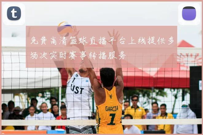 免费高清篮球直播平台上线提供多场次实时赛事转播服务