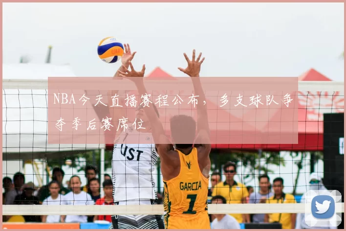 NBA今天直播赛程公布，多支球队争夺季后赛席位