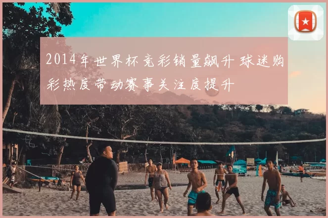 2014年世界杯竞彩销量飙升 球迷购彩热度带动赛事关注度提升