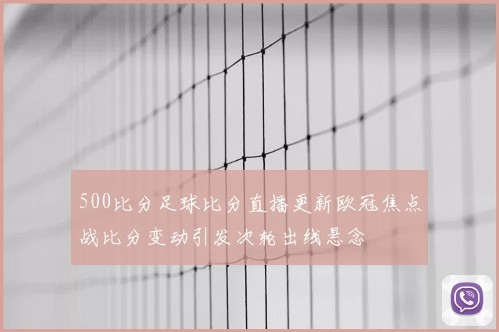 500比分足球比分直播更新欧冠焦点战比分变动引发次轮出线悬念