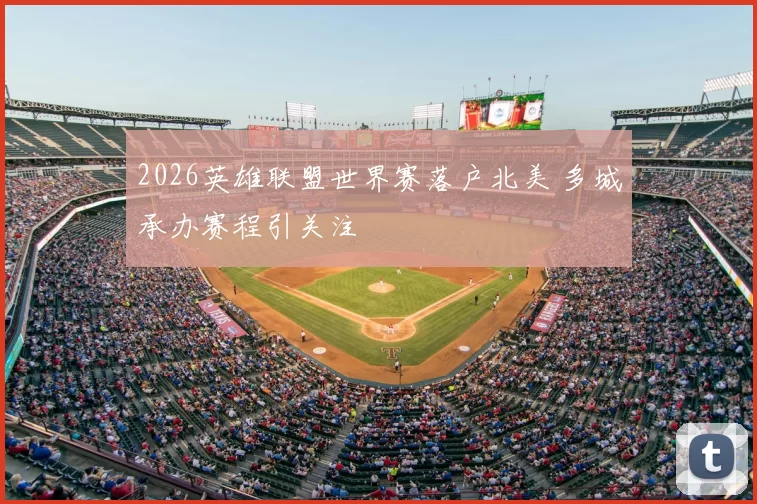 2026英雄联盟世界赛落户北美 多城承办赛程引关注