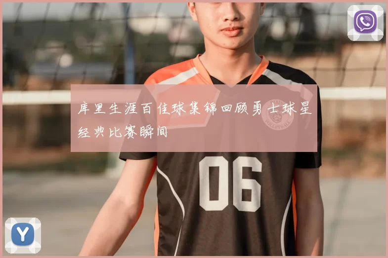 库里生涯百佳球集锦回顾勇士球星经典比赛瞬间