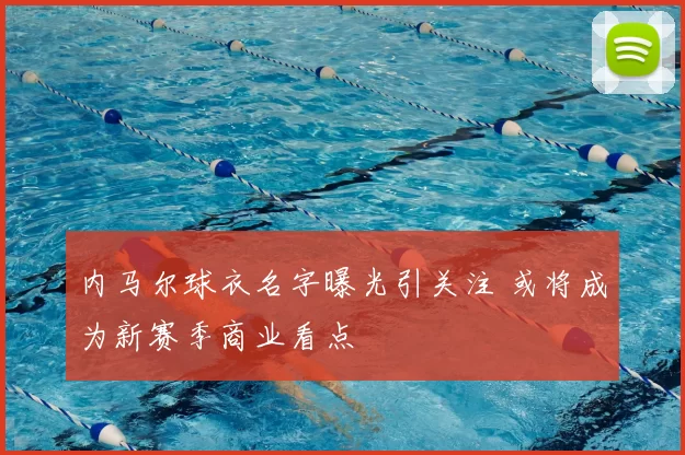 内马尔球衣名字曝光引关注 或将成为新赛季商业看点