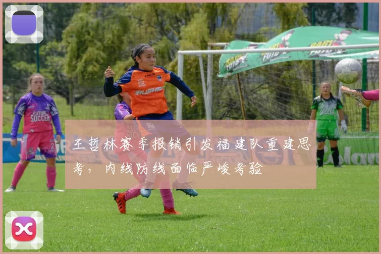 王哲林赛季报销引发福建队重建思考，内线防线面临严峻考验