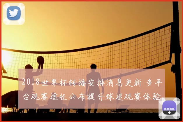 2018世界杯转播安排消息更新 多平台观赛途径公布提升球迷观赛体验