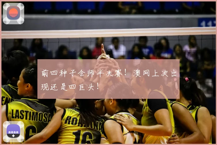 前四种子会师半决赛!澳网上次出现还是四巨头!