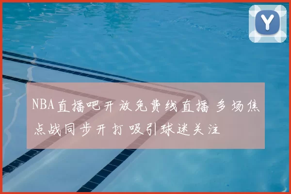 NBA直播吧开放免费线直播 多场焦点战同步开打 吸引球迷关注