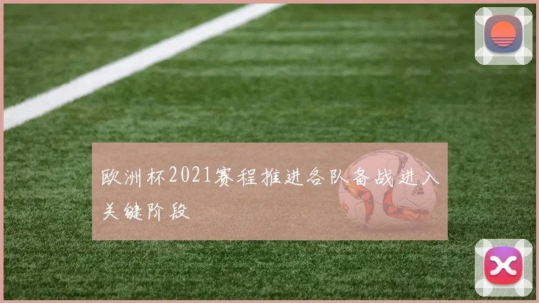 欧洲杯2021赛程推进各队备战进入关键阶段