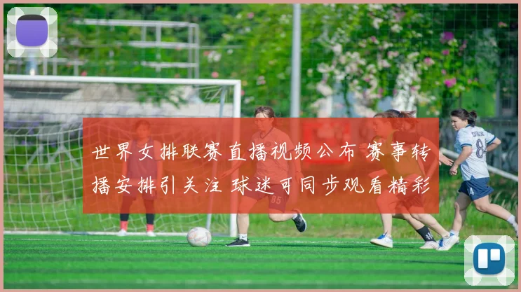 世界女排联赛直播视频公布 赛事转播安排引关注 球迷可同步观看精彩对决