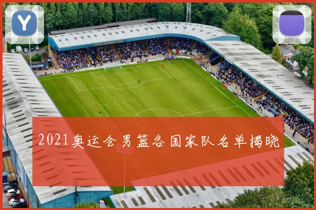 2021奥运会男篮各国家队名单揭晓