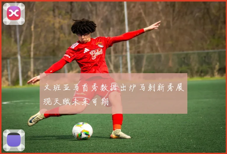 文班亚马首秀数据出炉马刺新秀展现天赋未来可期