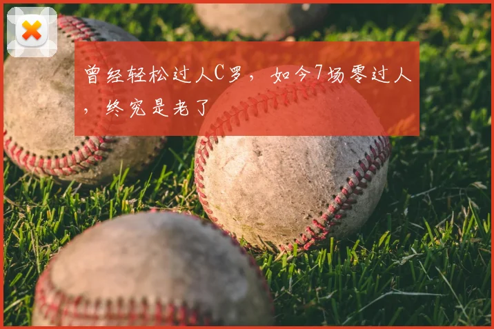 曾经轻松过人C罗,如今7场零过人,终究是老了