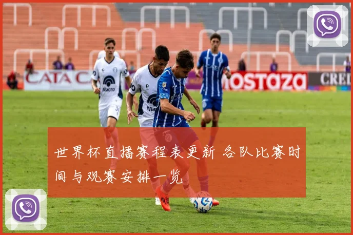 世界杯直播赛程表更新 各队比赛时间与观赛安排一览