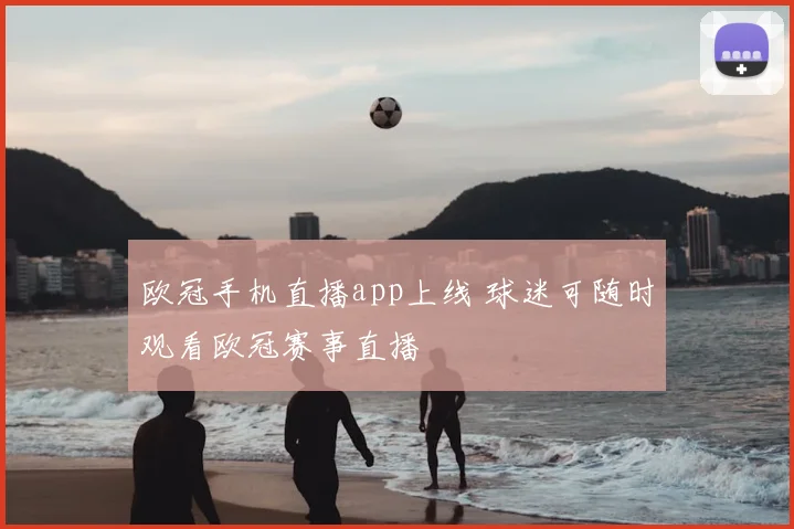 欧冠手机直播app上线 球迷可随时观看欧冠赛事直播