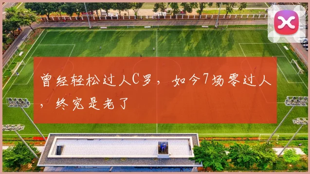 曾经轻松过人C罗，如今7场零过人，终究是老了
