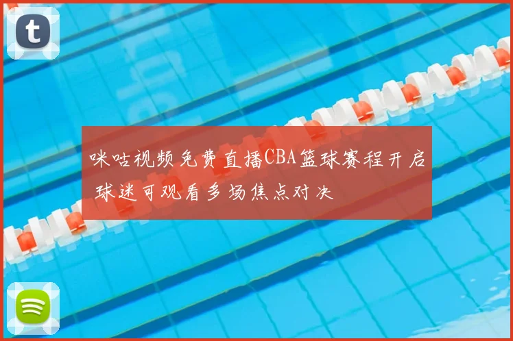 咪咕视频免费直播CBA篮球赛程开启 球迷可观看多场焦点对决