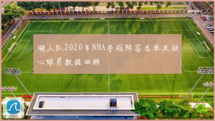 湖人队2020年NBA夺冠阵容名单及核心球员数据回顾