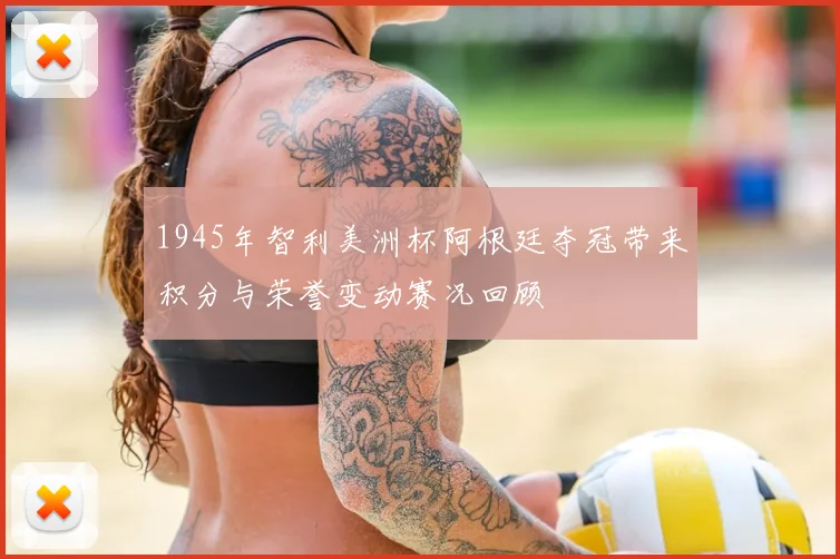 1945年智利美洲杯阿根廷夺冠带来积分与荣誉变动赛况回顾