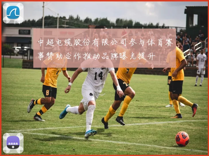 中超电缆股份有限公司参与体育赛事赞助合作推动品牌曝光提升